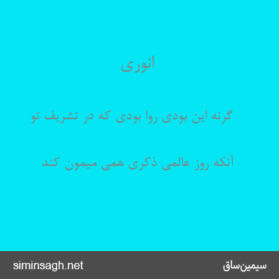 انوری - گرنه این بودی روا بودی که در تشریف تو