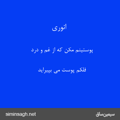 انوری - پوستینم مکن که از غم و درد