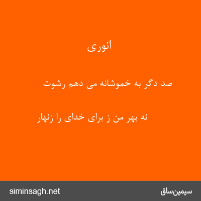 انوری - صد دگر به خموشانه می دهم رشوت