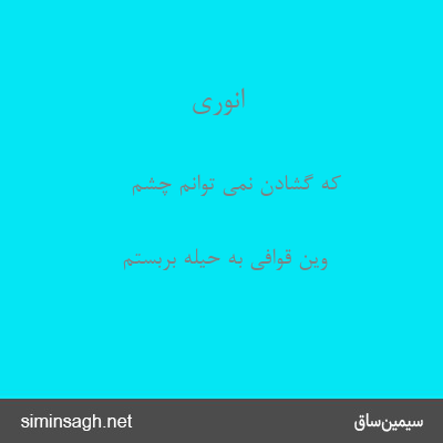 انوری - که گشادن نمی توانم چشم