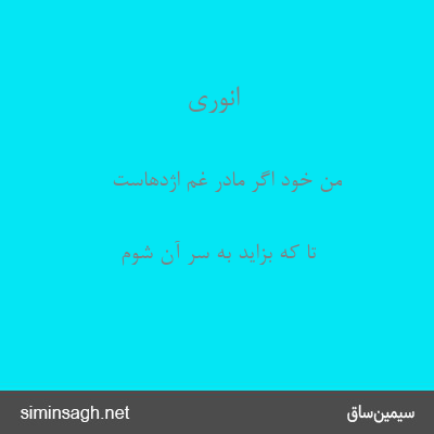 انوری - من خود اگر مادر غم اژدهاست