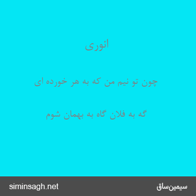 انوری - چون تو نیم من که به هر خورده ای