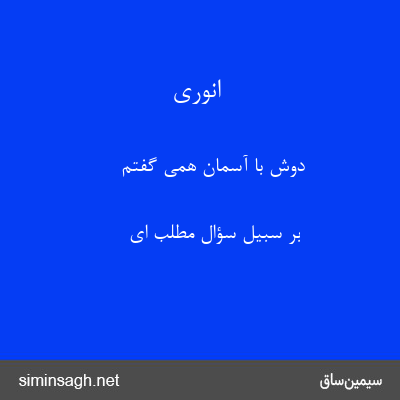 انوری - دوش با آسمان همی گفتم