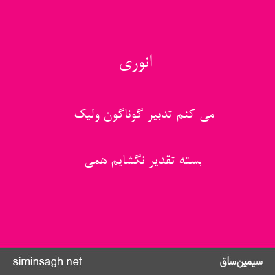 انوری - می کنم تدبیر گوناگون ولیک