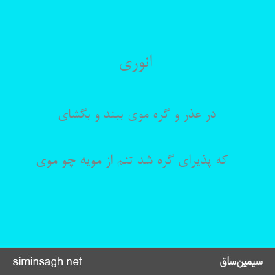 انوری - در عذر و گره موی ببند و بگشای