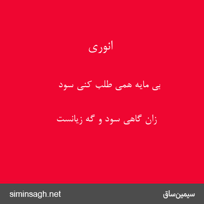 انوری - بی مایه همی طلب کنی سود