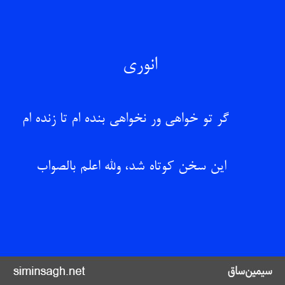 انوری - گر تو خواهی ور نخواهی بنده ام تا زنده ام