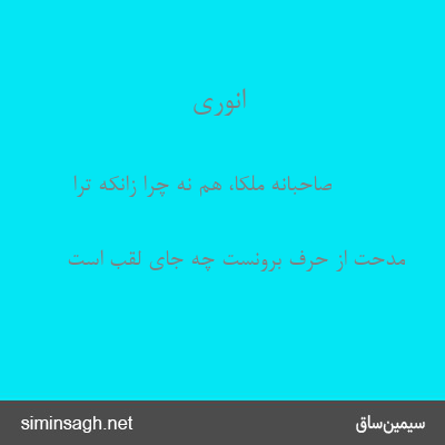 انوری - صاحبانه ملکا، هم نه چرا زانکه ترا