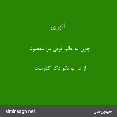 انوری - چون به عالم تویی مرا مقصود