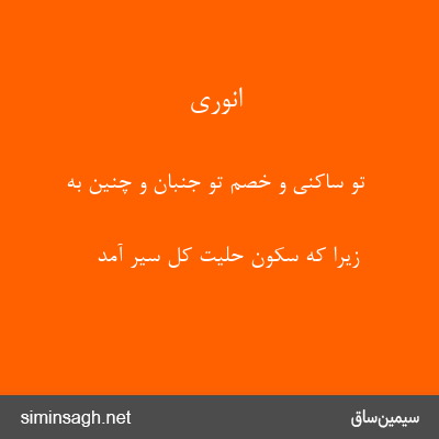 انوری - تو ساکنی و خصم تو جنبان و چنین به