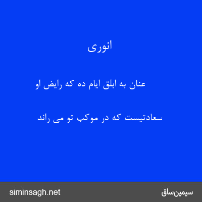 انوری - عنان به ابلق ایام ده که رایض او