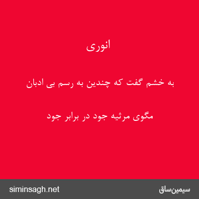 انوری - به خشم گفت که چندین به رسم بی ادبان