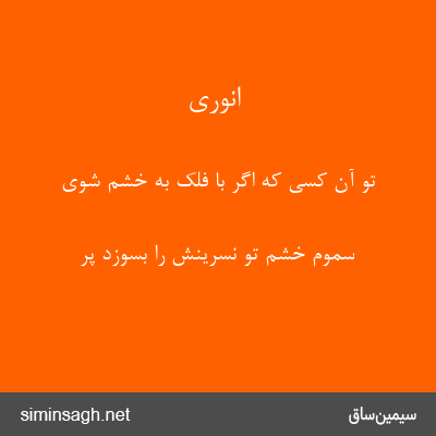 انوری - تو آن کسی که اگر با فلک به خشم شوی