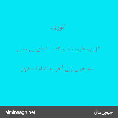 انوری - گل ازو طیره شد و گفت که ای بی معنی