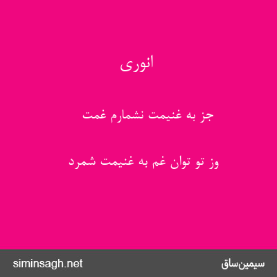 انوری - جز به غنیمت نشمارم غمت