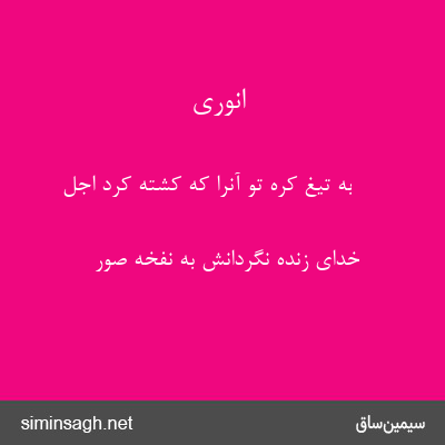 انوری - به تیغ کره تو آنرا که کشته کرد اجل