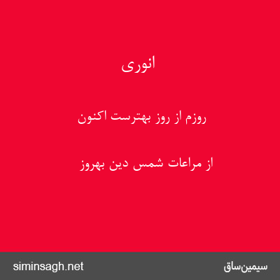 انوری - روزم از روز بهترست اکنون