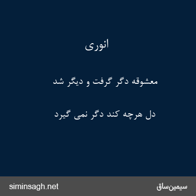 انوری - معشوقه دگر گرفت و دیگر شد