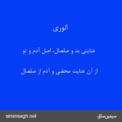 انوری - عنایتی بد و صلصال، اصل آدم و تو