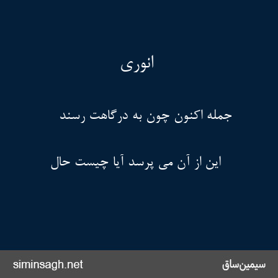 انوری - جمله اکنون چون به درگاهت رسند