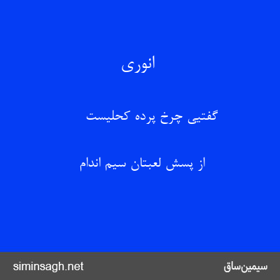 انوری - گفتیی چرخ پردهٔ کحلیست