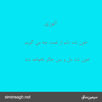 انوری - خون شد دلم از غمت چه می گویم