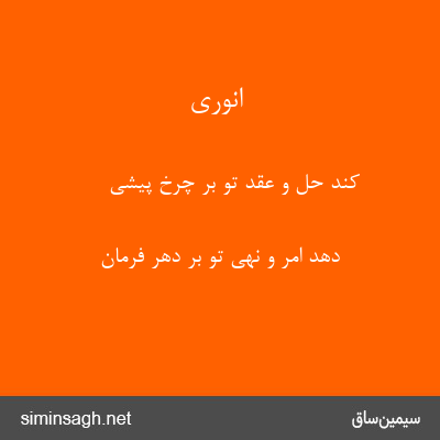 انوری - کند حل و عقد تو بر چرخ پیشی