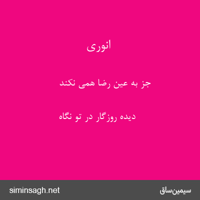 انوری - جز به عین رضا همی نکند