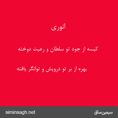 انوری - کیسه از جود تو سلطان و رعیت دوخته