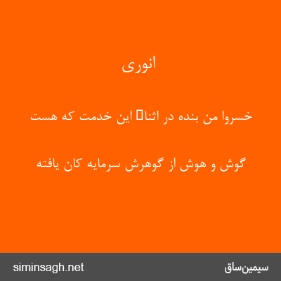 انوری - خسروا من بنده در اثناء این خدمت که هست