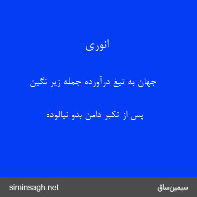 انوری - جهان به تیغ درآورده جمله زیر نگین