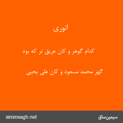 انوری - کدام گوهر و کان عریق تر که بود