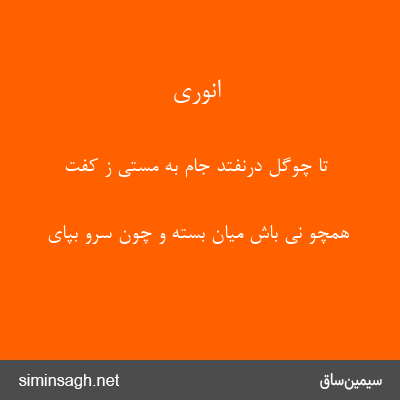 انوری - تا چوگل درنفتد جام به مستی ز کفت