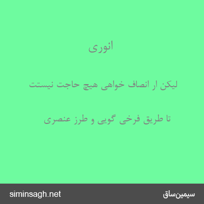 انوری - لیکن ار انصاف خواهی هیچ حاجت نیستت