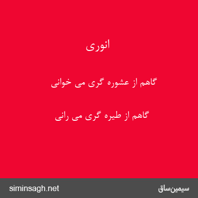 انوری - گاهم از عشوره گری می خوانی