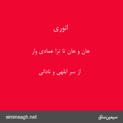 انوری - هان و هان تا ترا عمادی وار