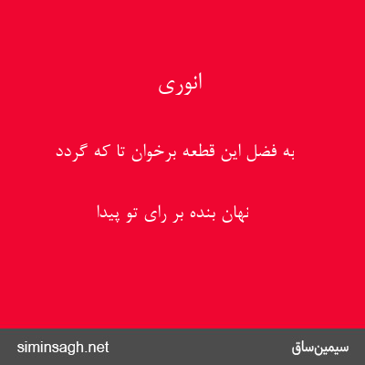 انوری - به فضل این قطعه برخوان تا که گردد