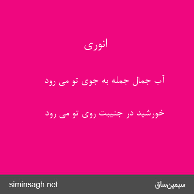 انوری - آب جمال جمله به جوی تو می رود