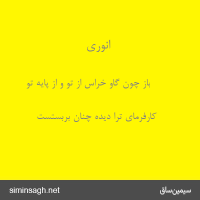 انوری - باز چون گاو خراس از تو و از پایهٔ تو