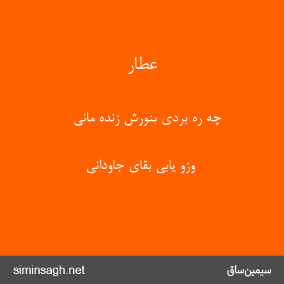 عطار - چه ره بردی بنورش زنده مانی