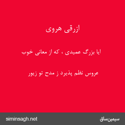 ازرقی هروی - ایا بزرگ عمیدی ، که از معانی خوب