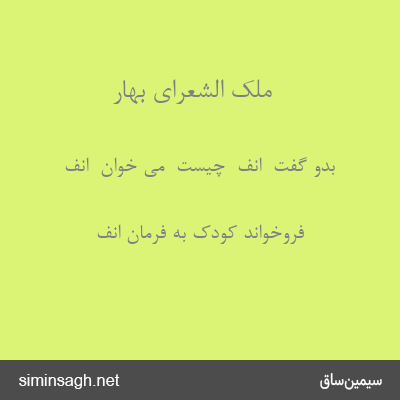 ملک الشعرای بهار - بدو گفت  انف  چیست  می خوان  انف