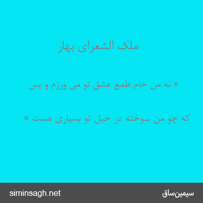 ملک الشعرای بهار - « نه من خام طمع عشق تو می ورزم و بس