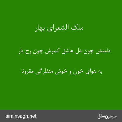 ملک الشعرای بهار - دامنش چون دل عاشق کمرش چون رخ یار