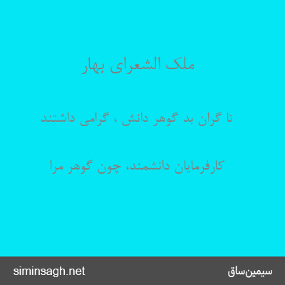 ملک الشعرای بهار - تا گران بد گوهر دانش ، گرامی داشتند