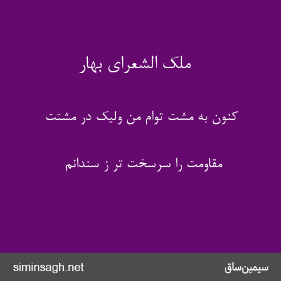 ملک الشعرای بهار - کنون به مشت توام من ولیک در مشتت