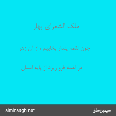 ملک الشعرای بهار - چون لقمهٔ پندار بخاییم ، از آن زهر