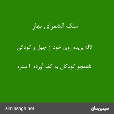 ملک الشعرای بهار - لاله بریده روی خود از جهل و کودکی