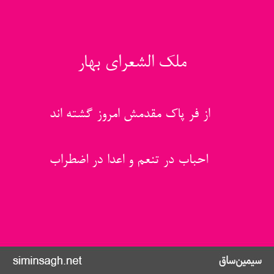 ملک الشعرای بهار - از فر پاک مقدمش امروز گشته اند