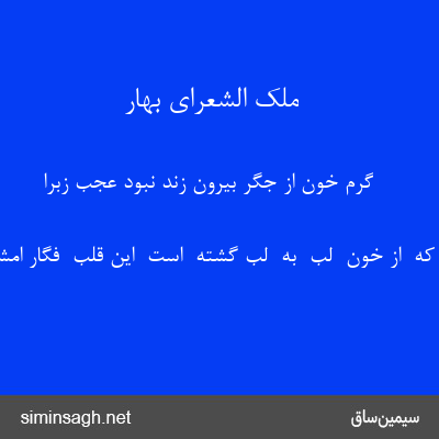 ملک الشعرای بهار - گرم خون از جگر بیرون زند نبود عجب زبرا